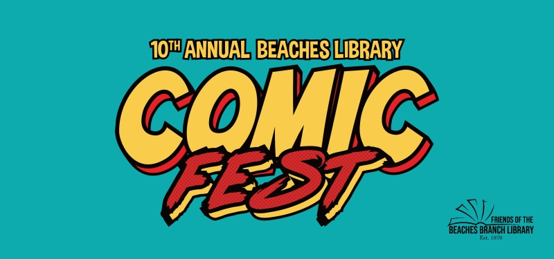 10th Annual Beaches Library Comic Fest. Sponsored by the Friends of the Beaches Branch Library